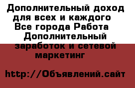 Дополнительный доход для всех и каждого - Все города Работа » Дополнительный заработок и сетевой маркетинг   